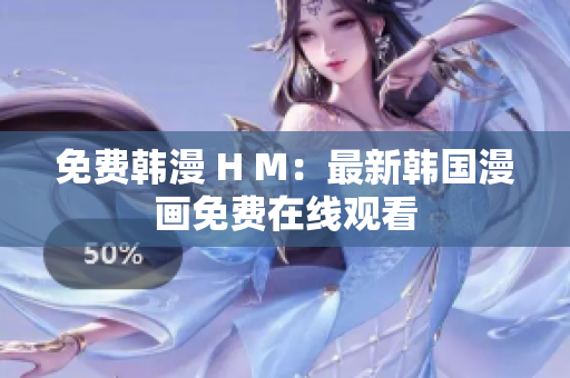 免费韩漫 H M：最新韩国漫画免费在线观看