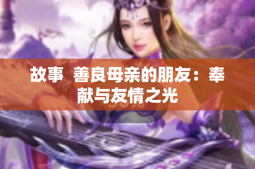 故事  善良母亲的朋友：奉献与友情之光