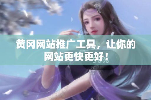 黄冈网站推广工具，让你的网站更快更好！
