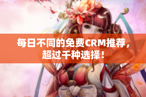 每日不同的免费CRM推荐，超过千种选择！