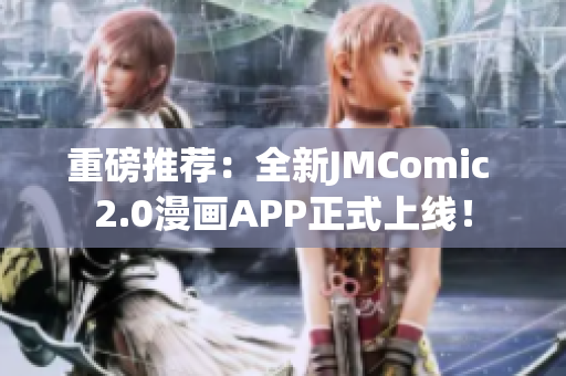 重磅推荐：全新JMComic 2.0漫画APP正式上线！