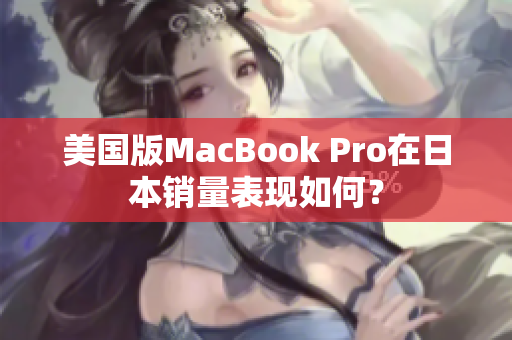 美国版MacBook Pro在日本销量表现如何？