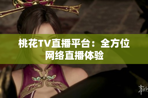 桃花TV直播平台：全方位网络直播体验