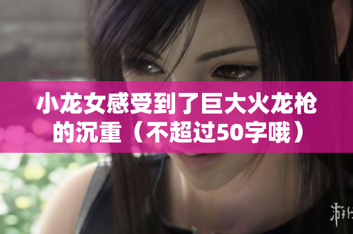 小龙女感受到了巨大火龙枪的沉重（不超过50字哦）