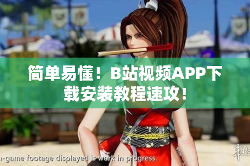 简单易懂！B站视频APP下载安装教程速攻！