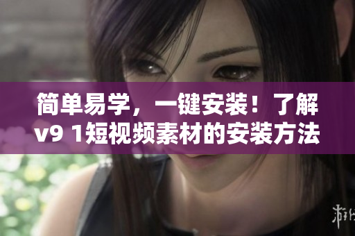 简单易学，一键安装！了解v9 1短视频素材的安装方法