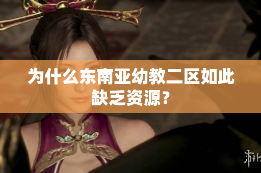 为什么东南亚幼教二区如此缺乏资源？