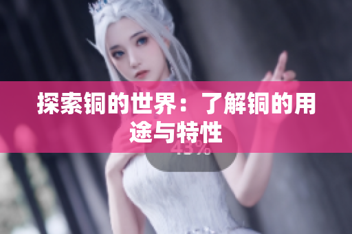 探索铜的世界：了解铜的用途与特性