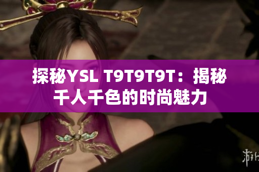探秘YSL T9T9T9T：揭秘千人千色的时尚魅力
