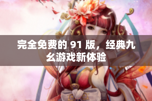 完全免费的 91 版，经典九幺游戏新体验