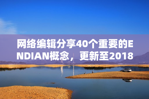 网络编辑分享40个重要的ENDIAN概念，更新至2018年5月
