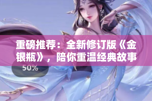 重磅推荐：全新修订版《金银瓶》，陪你重温经典故事