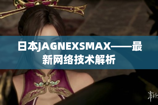 日本JAGNEXSMAX——最新网络技术解析
