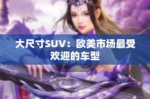 大尺寸SUV：欧美市场最受欢迎的车型
