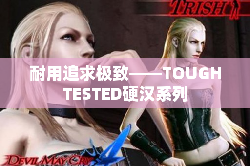 耐用追求极致——TOUGHTESTED硬汉系列