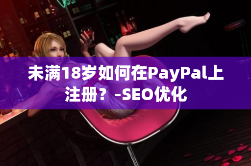 未满18岁如何在PayPal上注册？-SEO优化