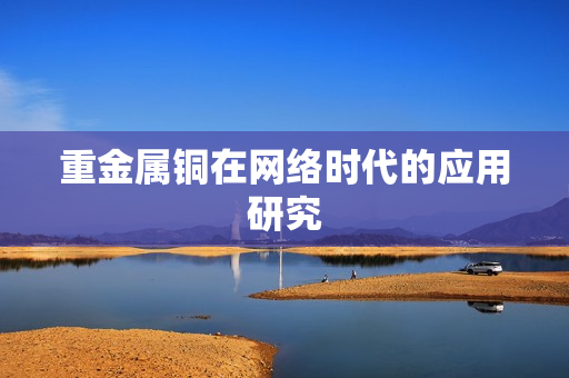 重金属铜在网络时代的应用研究