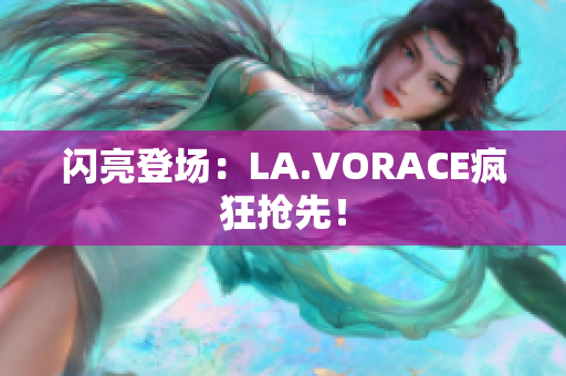 闪亮登场：LA.VORACE疯狂抢先！