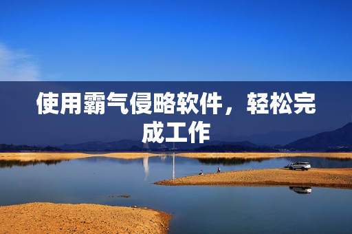 使用霸气侵略软件，轻松完成工作