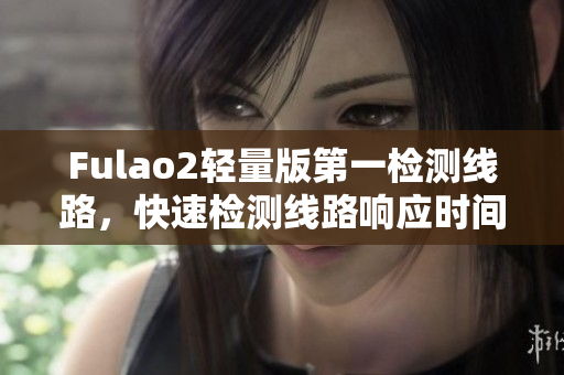 Fulao2轻量版第一检测线路，快速检测线路响应时间