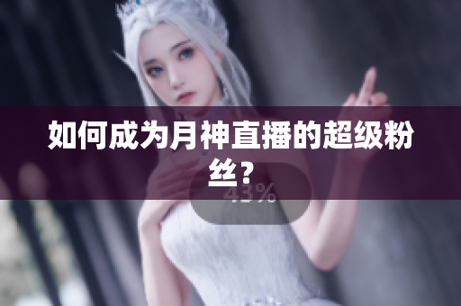 如何成为月神直播的超级粉丝？