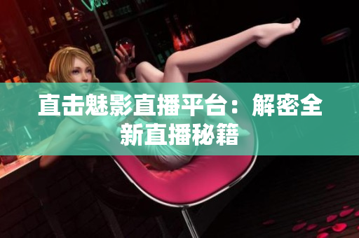 直击魅影直播平台：解密全新直播秘籍