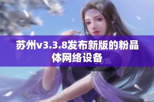 苏州v3.3.8发布新版的粉晶体网络设备