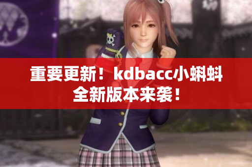 重要更新！kdbacc小蝌蚪全新版本来袭！