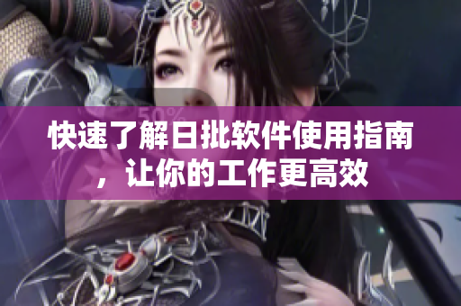 快速了解日批软件使用指南，让你的工作更高效