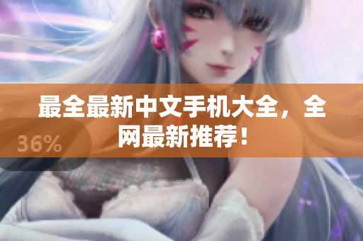 最全最新中文手机大全，全网最新推荐！