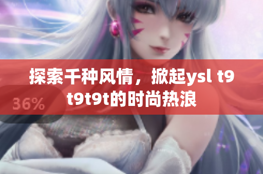 探索千种风情，掀起ysl t9t9t9t的时尚热浪