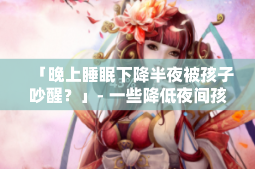 「晚上睡眠下降半夜被孩子吵醒？」- 一些降低夜间孩子问题的小贴士