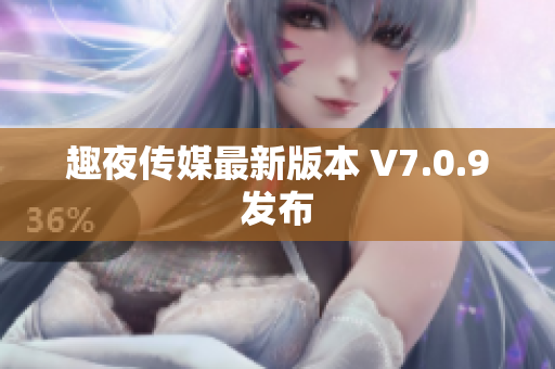 趣夜传媒最新版本 V7.0.9发布