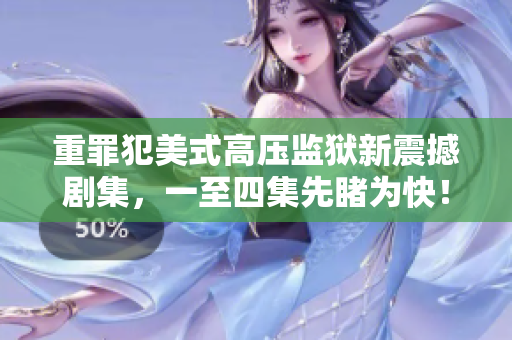 重罪犯美式高压监狱新震撼剧集，一至四集先睹为快！