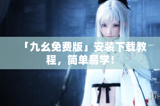 「九幺免费版」安装下载教程，简单易学！