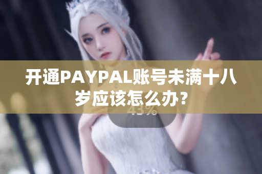 开通PAYPAL账号未满十八岁应该怎么办？