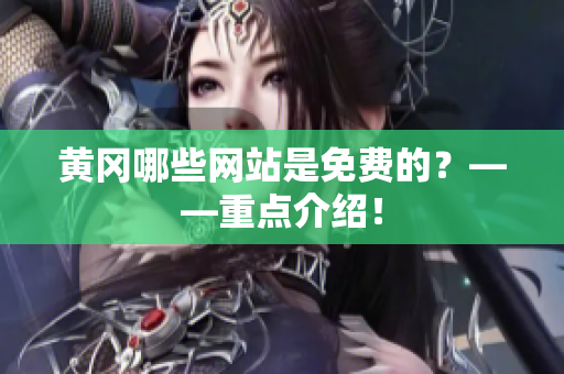 黄冈哪些网站是免费的？——重点介绍！