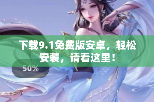 下载9.1免费版安卓，轻松安装，请看这里！