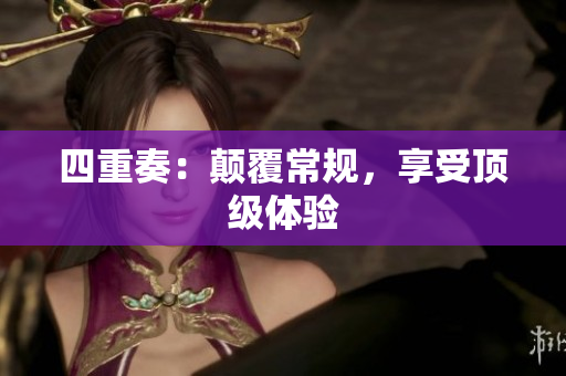 四重奏：颠覆常规，享受顶级体验