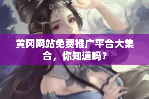 黄冈网站免费推广平台大集合，你知道吗？