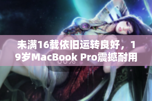 未满16载依旧运转良好，19岁MacBook Pro震撼耐用
