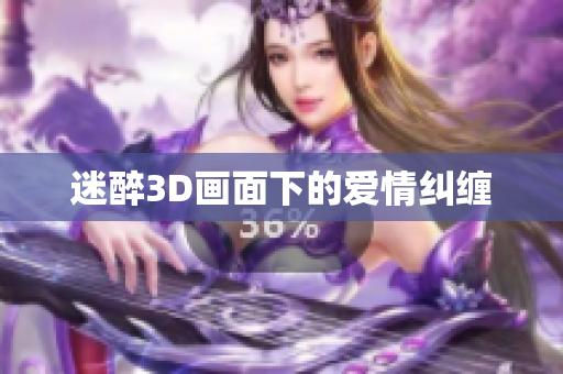 迷醉3D画面下的爱情纠缠