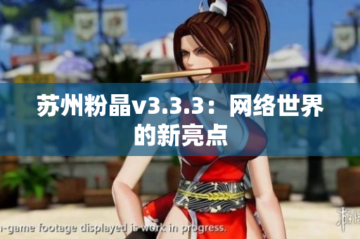 苏州粉晶v3.3.3：网络世界的新亮点