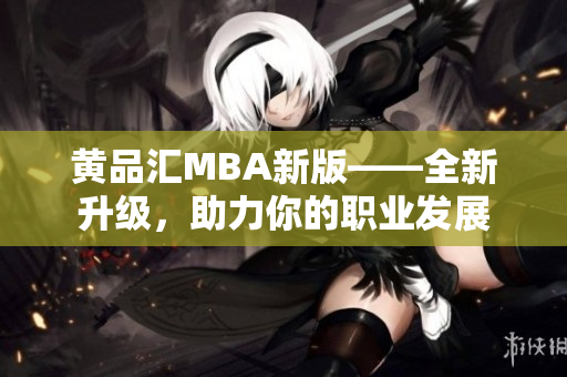 黄品汇MBA新版——全新升级，助力你的职业发展