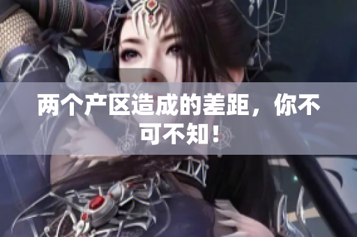 两个产区造成的差距，你不可不知！