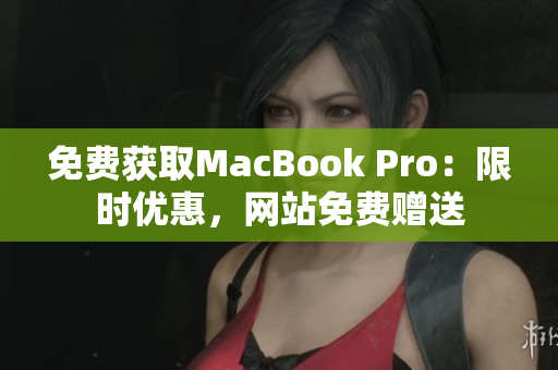 免费获取MacBook Pro：限时优惠，网站免费赠送