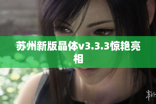 苏州新版晶体v3.3.3惊艳亮相