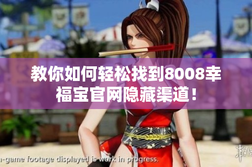 教你如何轻松找到8008幸福宝官网隐藏渠道！