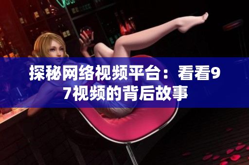 探秘网络视频平台：看看97视频的背后故事