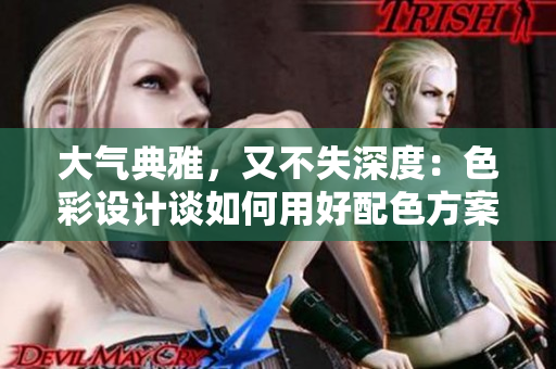 大气典雅，又不失深度：色彩设计谈如何用好配色方案